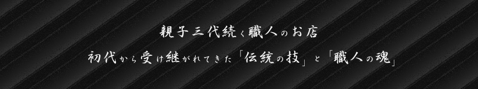 親子三代続く職人のお店 初代から受け継がれてきた「伝統の技」と「職人の魂」